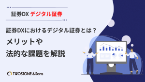 証券DXにおけるデジタル証券とは?メリットや法的な課題を解説 | TWOSTONE&Sons Columns