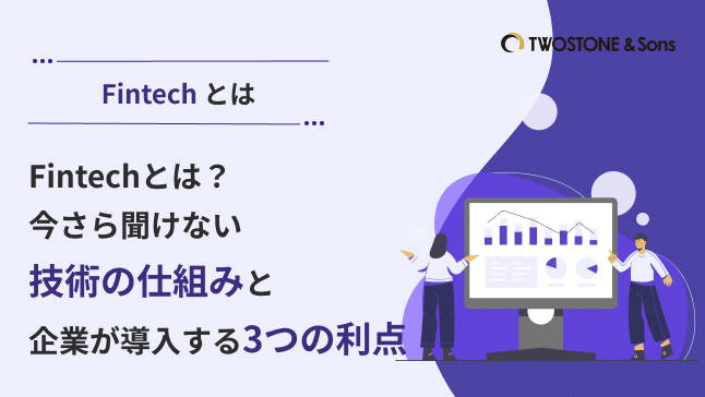 Fintechとは？今さら聞けない技術の仕組みと企業が導入する3つの利点
