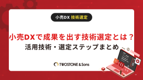 小売DXで成果を出す技術選定とは？活用技術・選定ステップまとめのイメージ