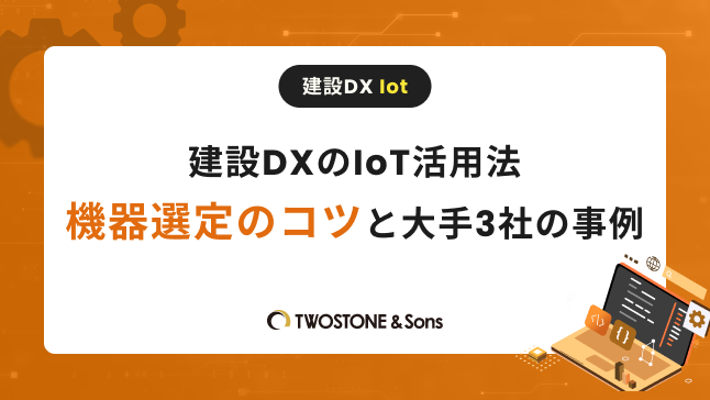 建設DXのIoT活用法｜機器選定のコツと大手3社の事例
