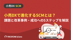 小売DXで進化するSCMとは？課題と改革事例・成功への5ステップを解説のイメージ