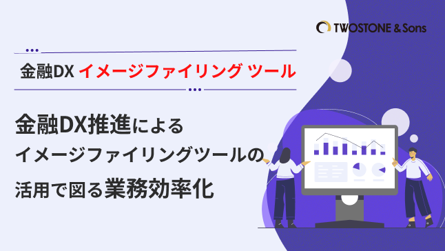 金融DX イメージファイリング ツール金融DX推進によるイメージファイリングツールの活用で図る業務効率化