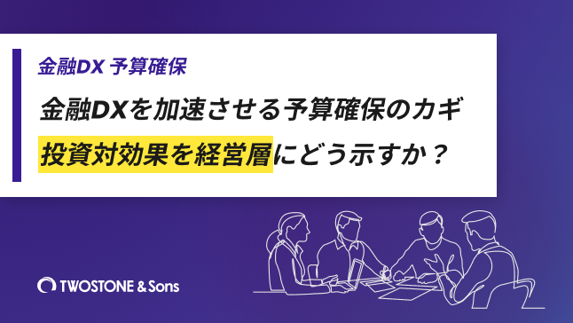 金融DX 予算確保金融DXを加速させる予算確保のカギ｜投資対効果を経営層にどう示すか