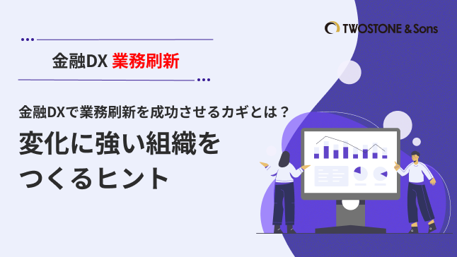 金融DX 業務刷新 金融DXで業務刷新を成功させるカギとは？変化に強い組織をつくるヒント