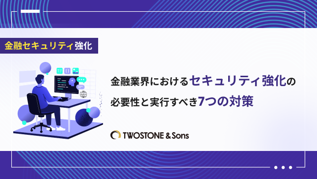 金融業界におけるセキュリティ強化の必要性と実行すべき7つの対策