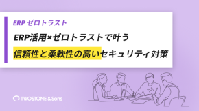ERP活用×ゼロトラストで叶う｜信頼性と柔軟性の高いセキュリティ対策のイメージ