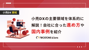  小売DXの主要領域を体系的に解説！自社に合った進め方や国内事例を紹介のイメージ