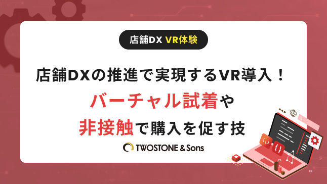 店舗DXの推進で実現するVR導入！バーチャル試着や非接触で購入を促す技