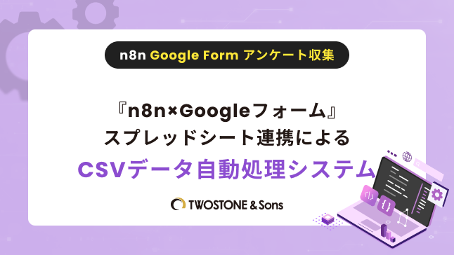Title『n8n×Googleフォーム』スプレッドシート連携によるCSVデータ自動処理システム