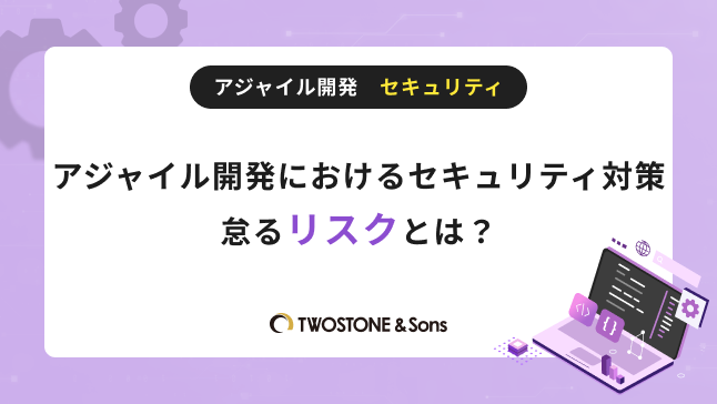 アジャイル開発におけるセキュリティ対策|怠るリスクとは? | TWOSTONE&Sons Columns