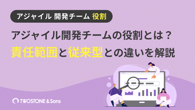 アジャイル開発チームの役割とは？責任範囲と従来型との違いを解説