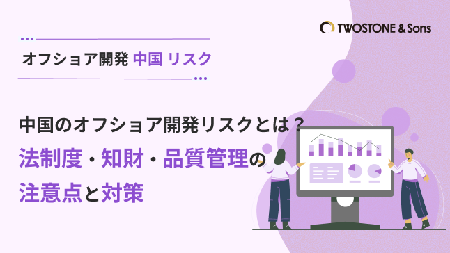中国のオフショア開発リスクとは？法制度・知財・品質管理の注意点と対策