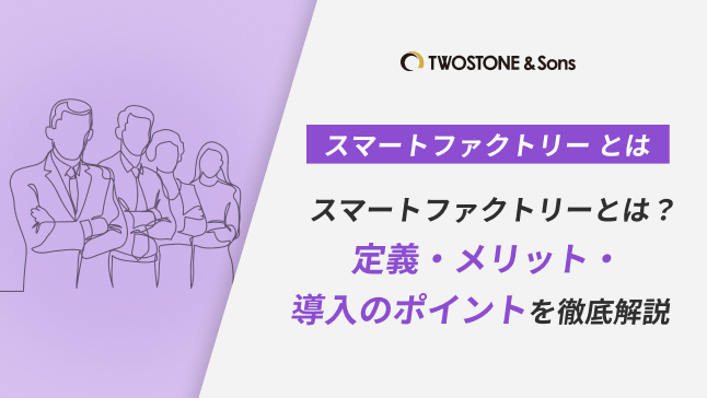 スマートファクトリーとは？定義・メリット・導入のポイントを徹底解説