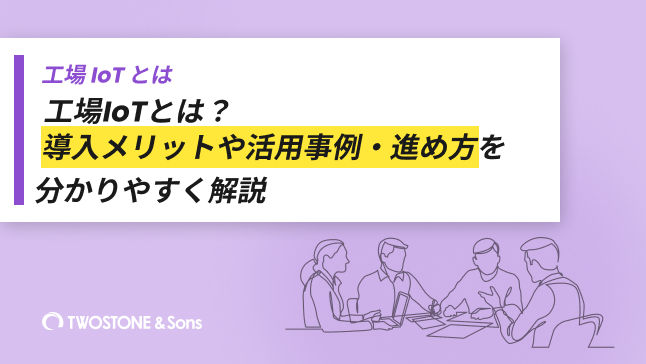 工場IoTとは？導入メリットや活用事例・進め方を分かりやすく解説
